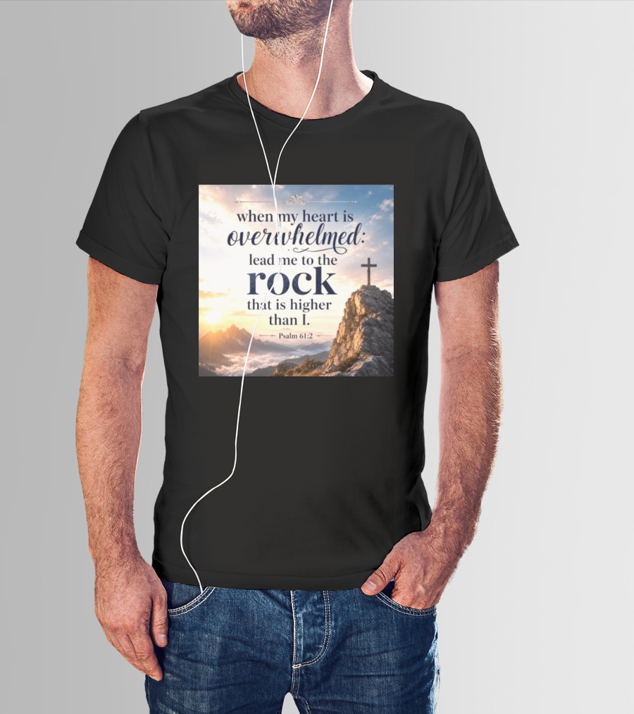 When My Heart Is Overwhelmed Lead Me To The Rock That Is Higher Than I Psalm 61:2 T-Shirt