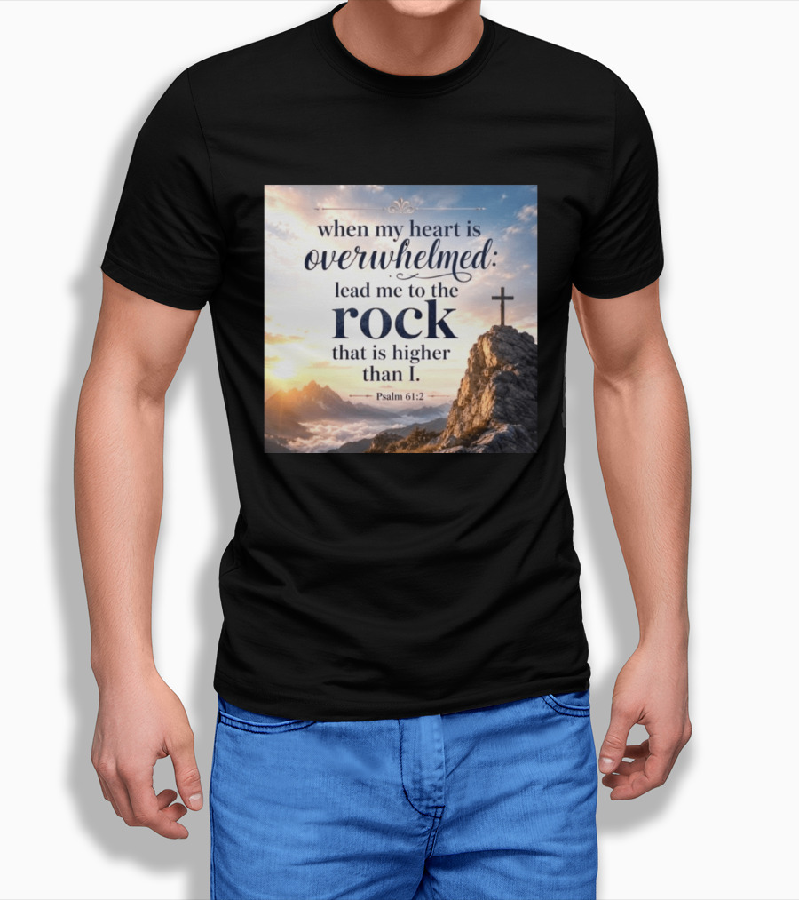 When My Heart Is Overwhelmed Lead Me To The Rock That Is Higher Than I Psalm 61:2 T-Shirt