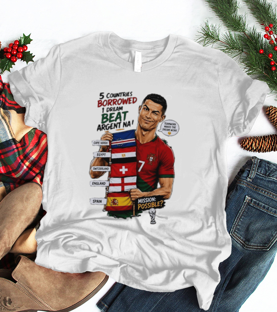 Cristiano Ronaldo 5 Countries Borrowed Beat Argentina Mission Possible Teamwork Makes The Dream Work T-Shirt