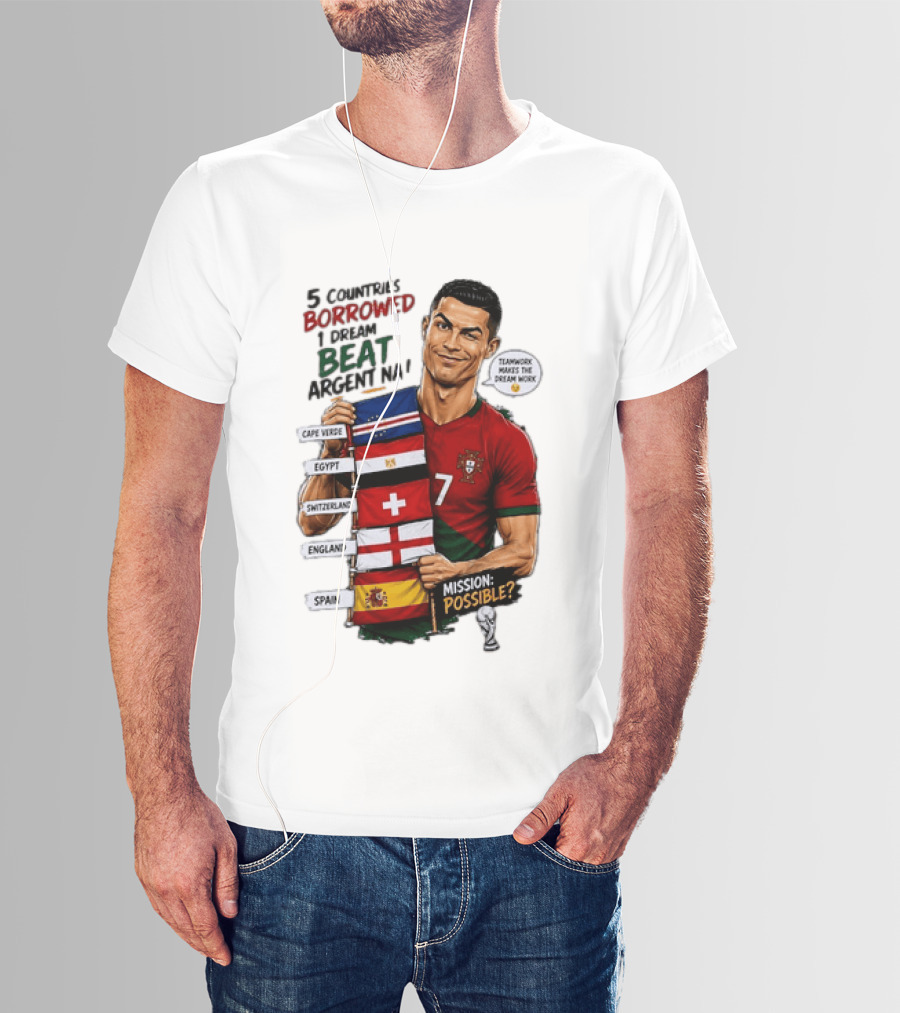 Cristiano Ronaldo 5 Countries Borrowed Beat Argentina Mission Possible Teamwork Makes The Dream Work T-Shirt