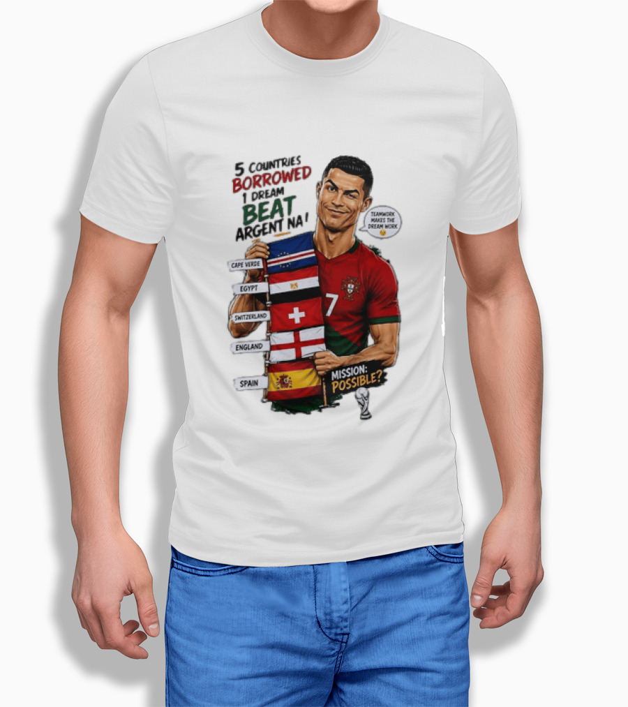 Cristiano Ronaldo 5 Countries Borrowed Beat Argentina Mission Possible Teamwork Makes The Dream Work T-Shirt