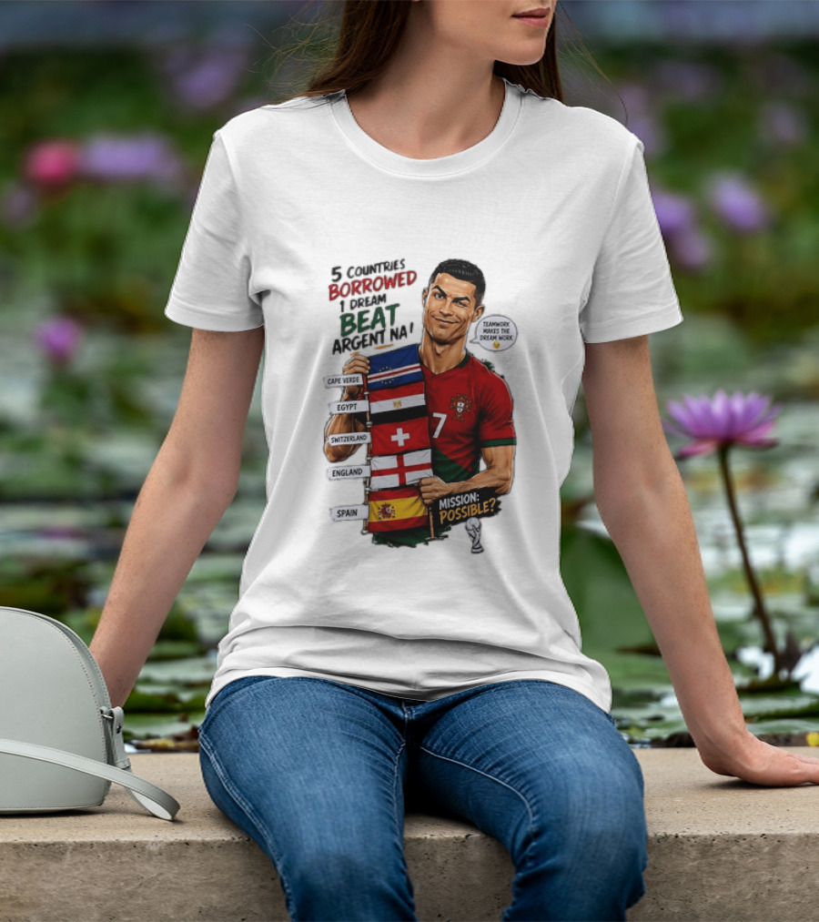 Cristiano Ronaldo 5 Countries Borrowed Beat Argentina Mission Possible Teamwork Makes The Dream Work T-Shirt