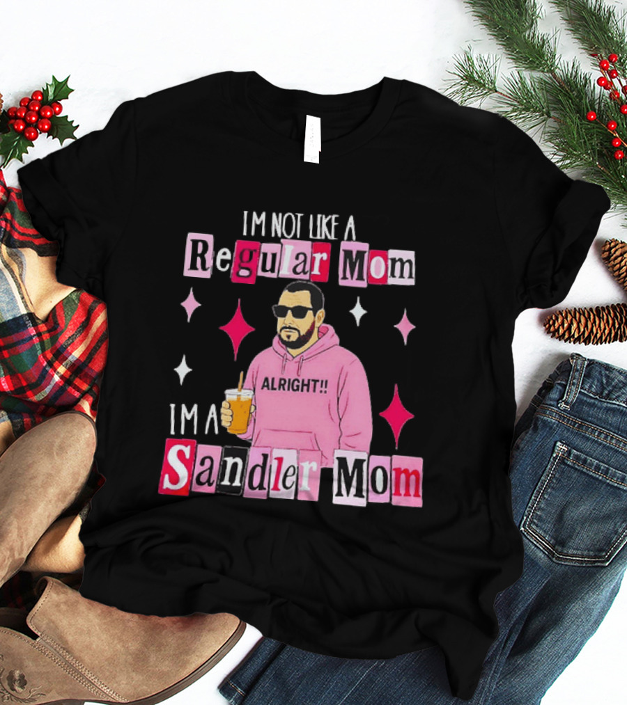 I'm Not Like A Regular Mom I'm A Sandler Mom Alright Fun T-Shirt
