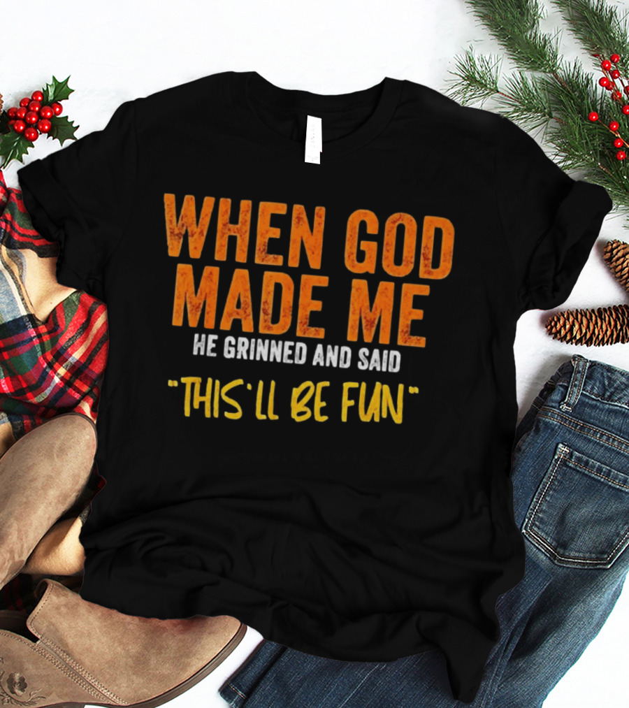 When God Made Me He Grinned And Said This Will Be Fun T-Shirt