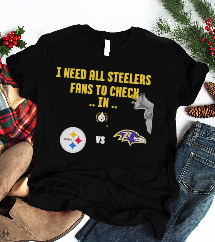 I Need All Steelers Fans To Check In Pittsburgh Steelers Vs Baltimore Ravens T-Shirt