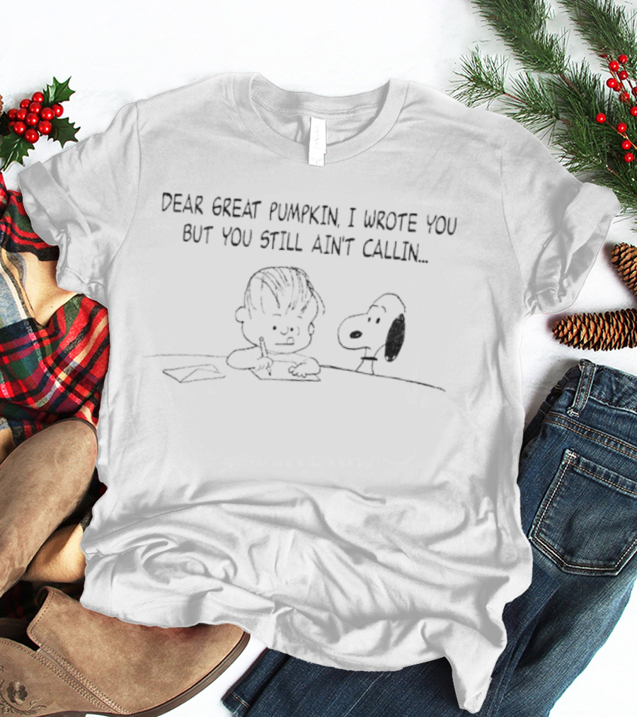 Charlie Brown Snoopy Dear Great Pumpkin I Wrote You But You Still Ain't Callin T-Shirt