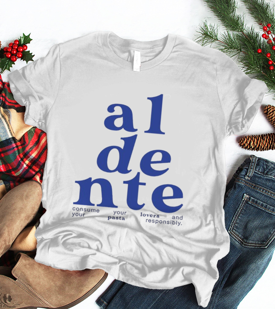 Al Dente Consume Your Pasta And Lovers Responsibly T-Shirt