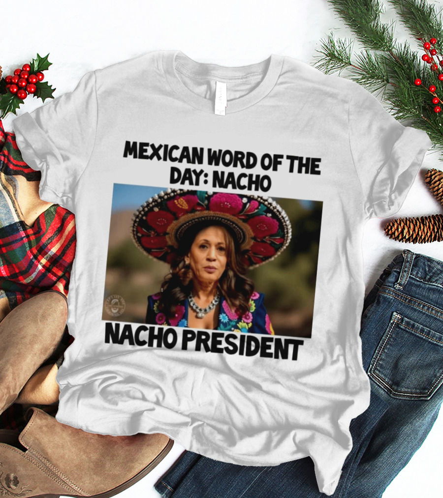 Mexican Word Of The Day Nacho Nacho President T-Shirt
