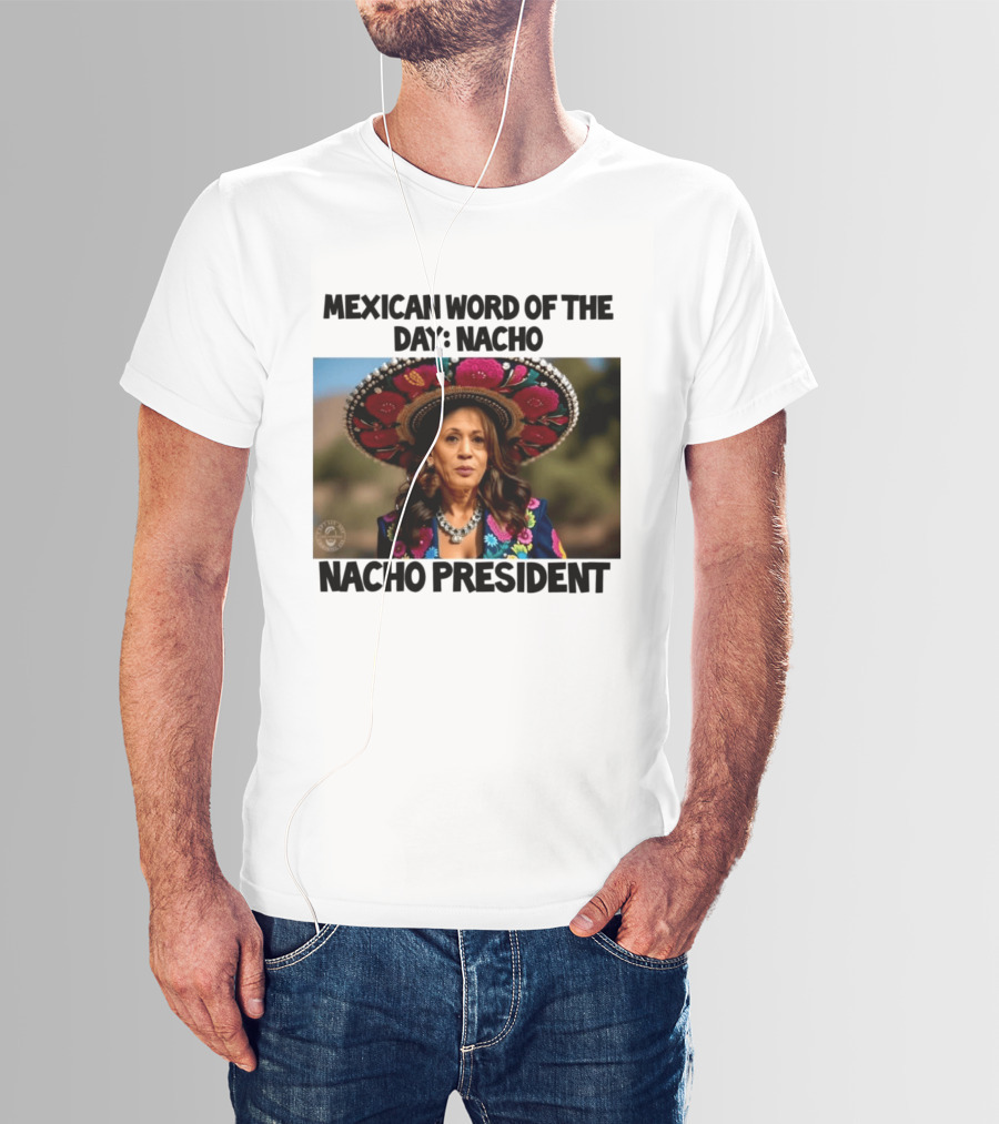 Mexican Word Of The Day Nacho Nacho President T-Shirt