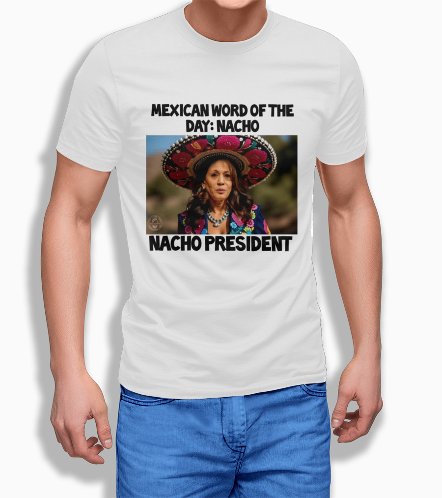 Mexican Word Of The Day Nacho Nacho President T-Shirt