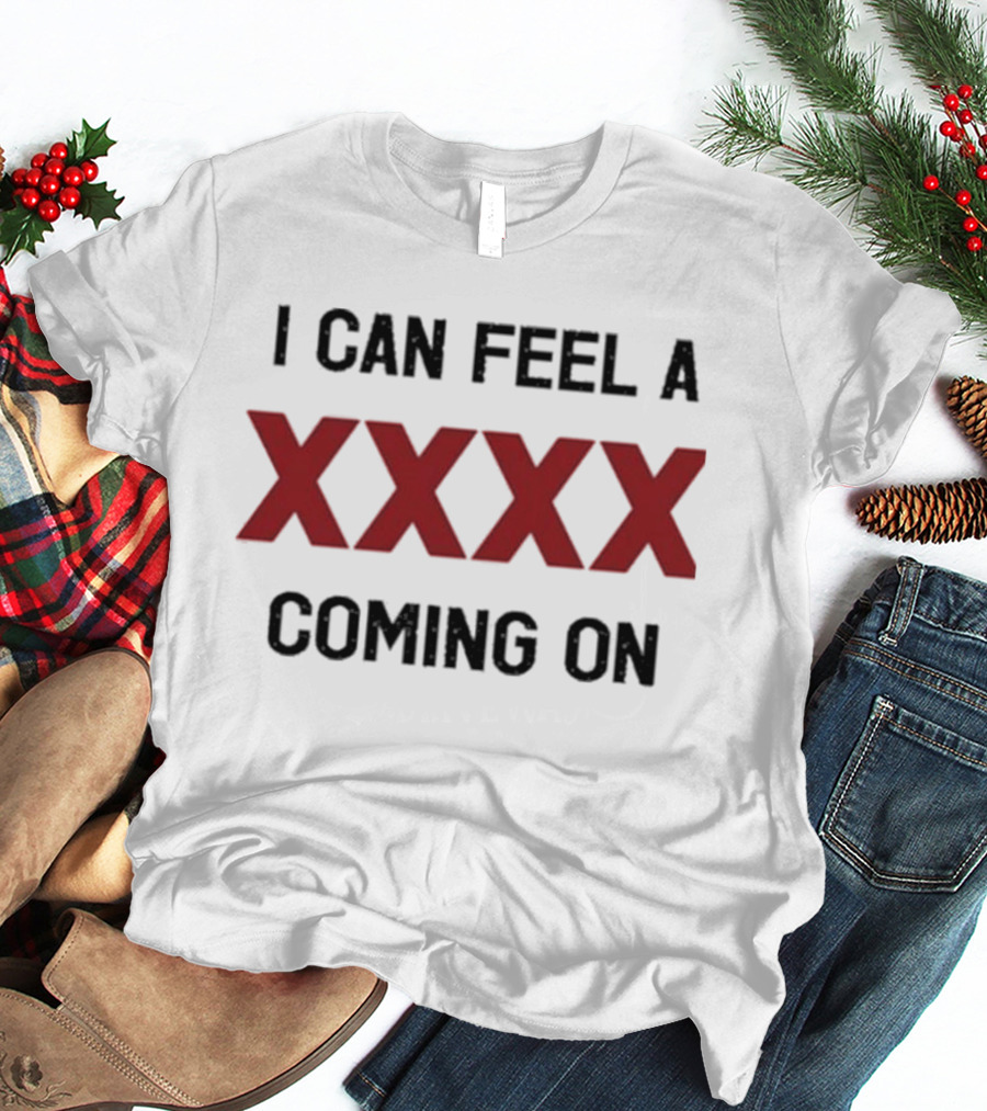 I Can Feel A XXXX Coming On 2025 Trendy T-Shirt