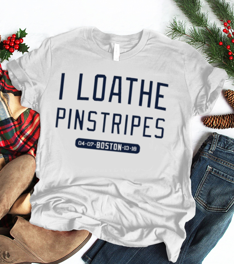I Loathe Pinstripes Boston Red Sox Fan T-Shirt