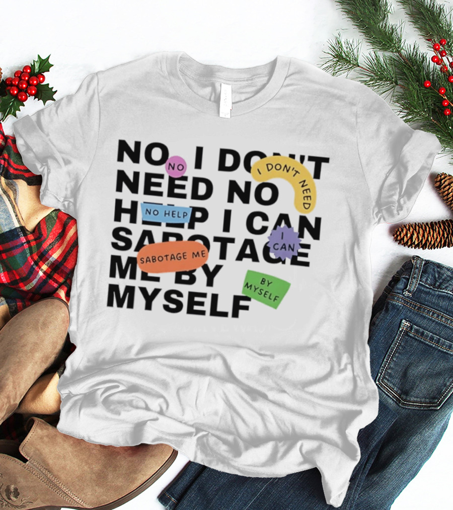 No I Don't Need No Help I Can Sabotage Me By Myself Humor T-Shirt