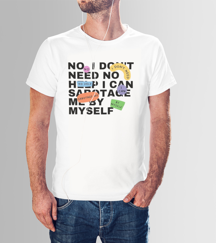 No I Don't Need No Help I Can Sabotage Me By Myself Humor T-Shirt