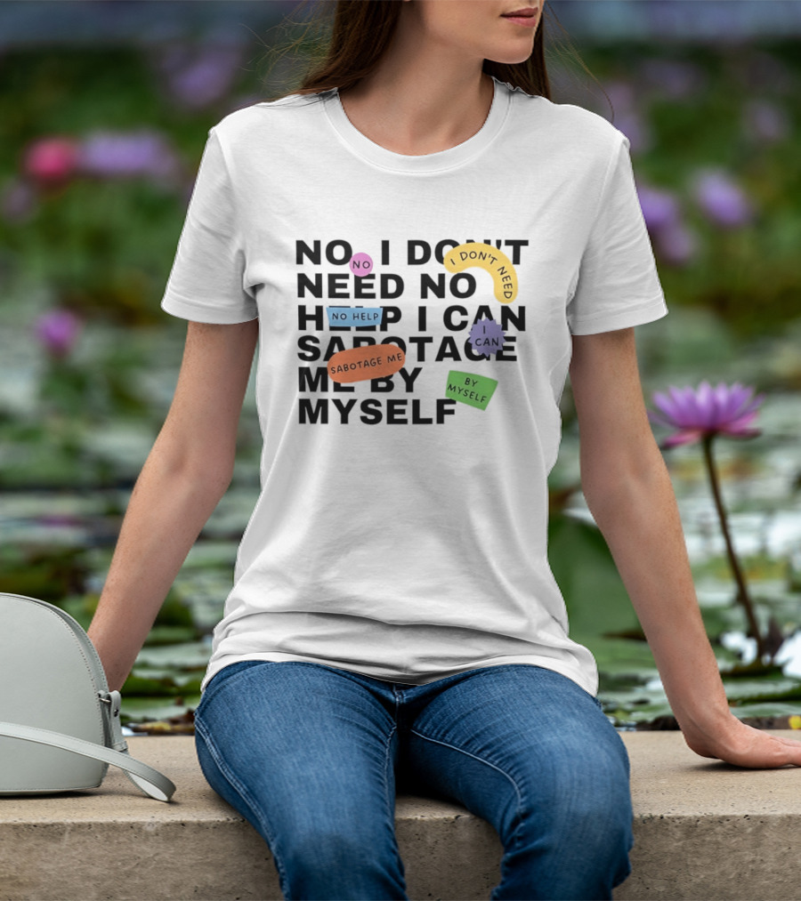No I Don't Need No Help I Can Sabotage Me By Myself Humor T-Shirt