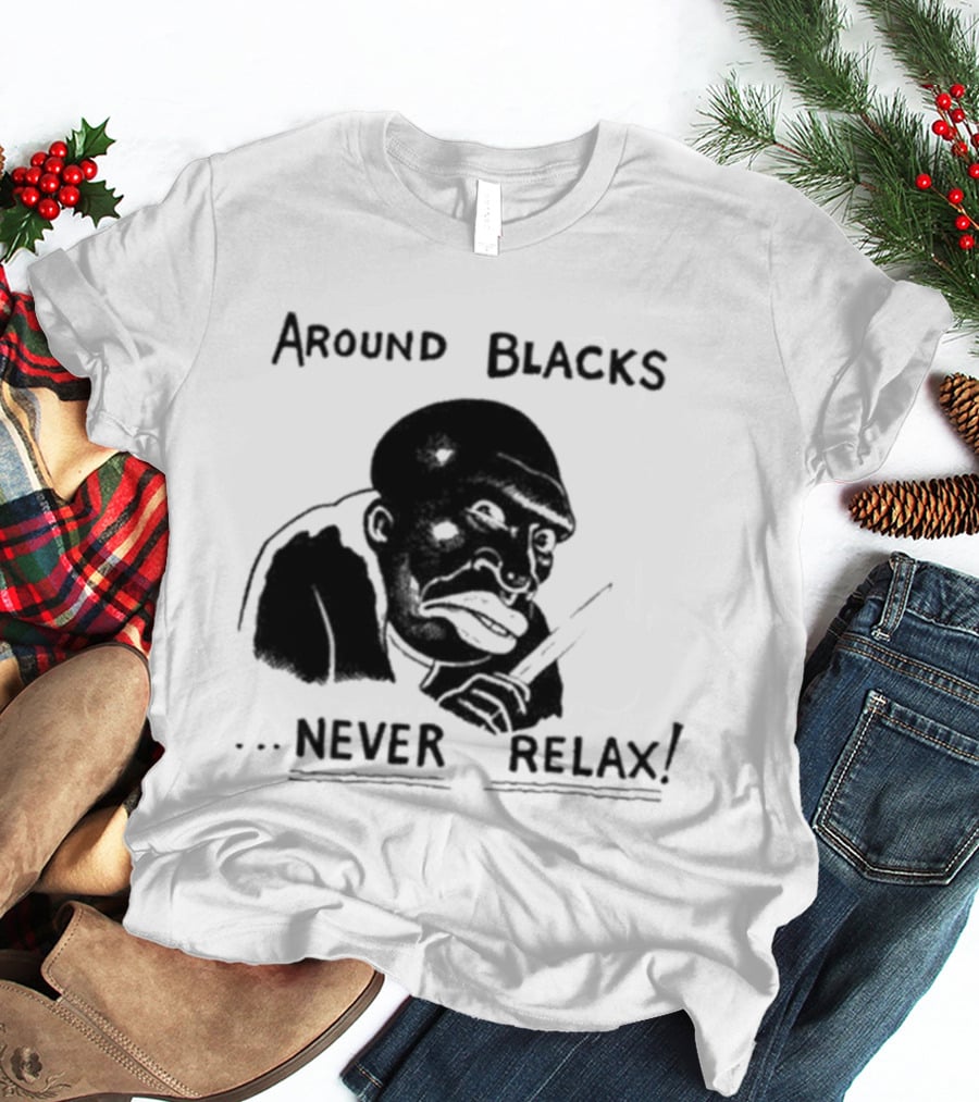 Original Around Blacks Never Relax Black Man T-Shirt
