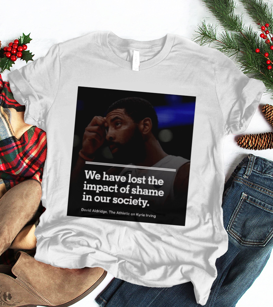 David Aldridge The Athletic On Kyrie Irving We Have Lost The Impact Of Shame In Our Society T-Shirt