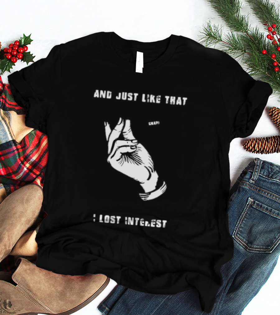 And Just Like That Snap I Lost Interest Hand Gesture T-Shirt