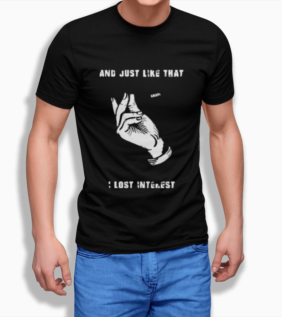 And Just Like That Snap I Lost Interest Hand Gesture T-Shirt