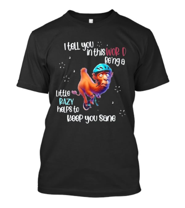 I Tell You In This World Being A Little Crazy Helps To Keep You Sane Funny Camel On Wheels T-Shirt