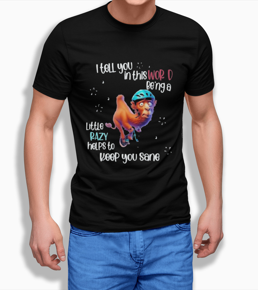 I Tell You In This World Being A Little Crazy Helps To Keep You Sane Funny Camel On Wheels T-Shirt