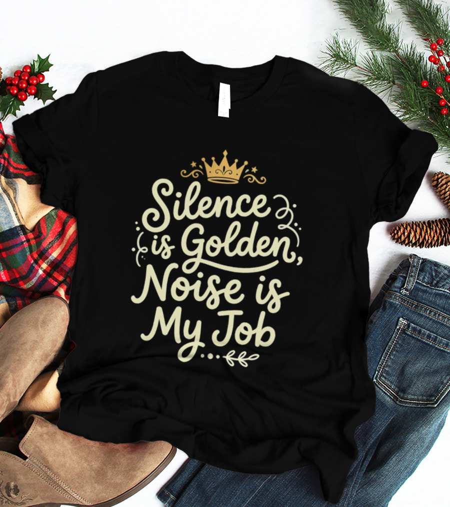 Silence Is Golden Noise Is My Job Sarcastic Saying With Crown T-Shirt