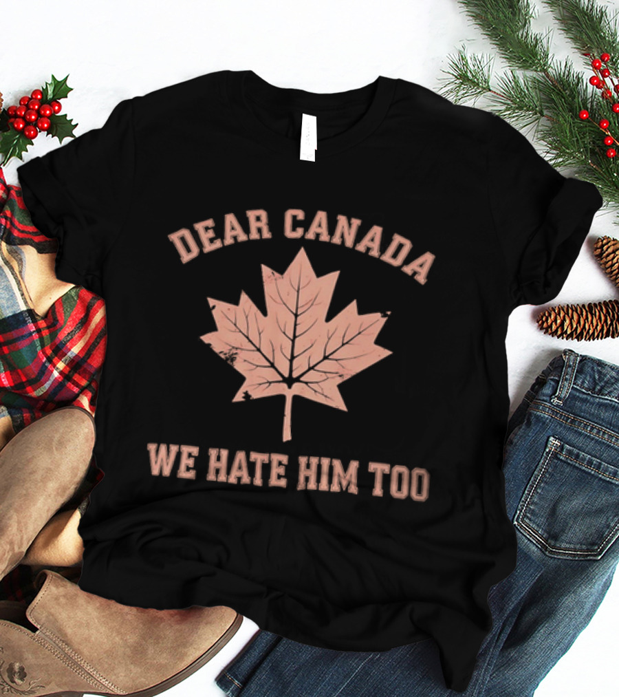 Dear Canada We Hate Him Too Maple Leaf Satire T-Shirt
