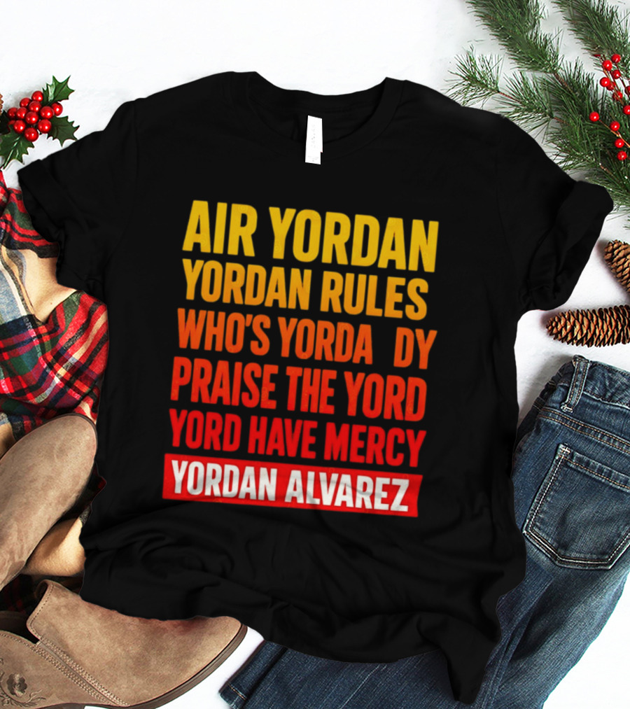 Air Yordan Yordan Rules Who's Yordaddy Praise The Yord Yord Have Mercy Yordan Alvarez T-Shirt