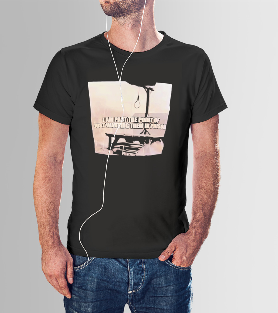 I Am Past The Point Of Just Wanting Them In Prison Gallows T-Shirt