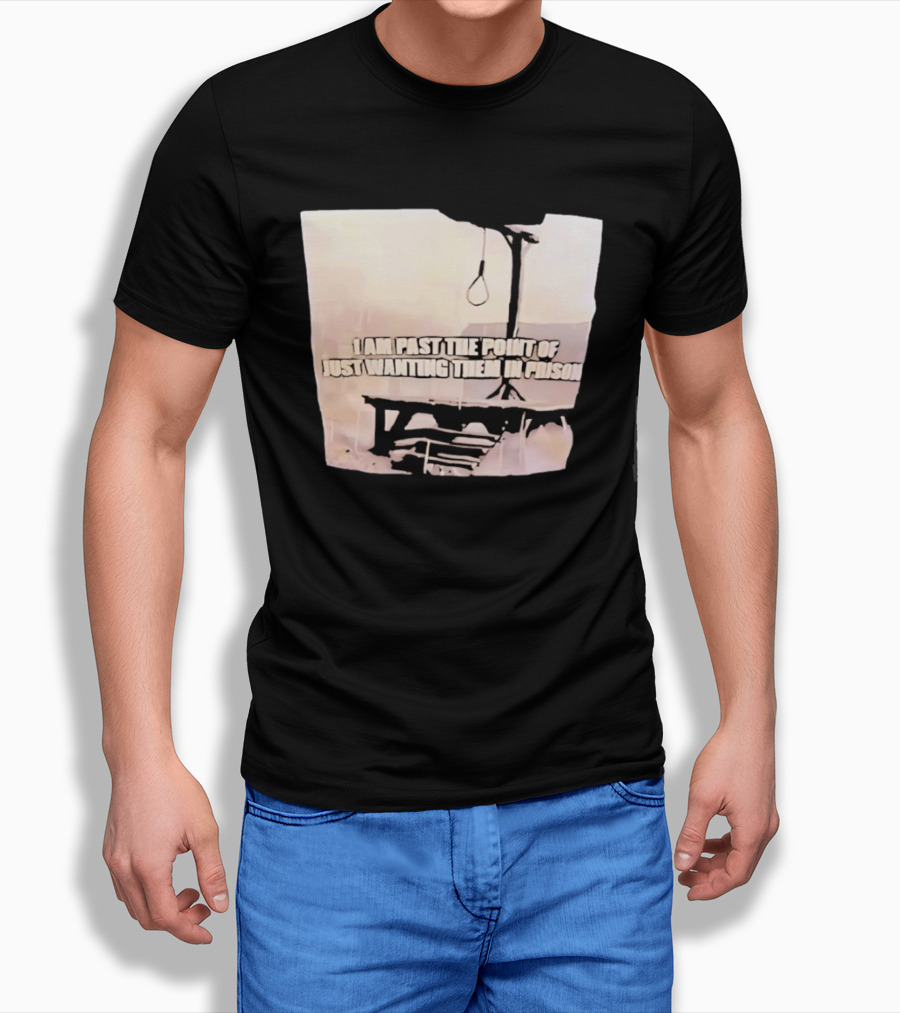 I Am Past The Point Of Just Wanting Them In Prison Gallows T-Shirt