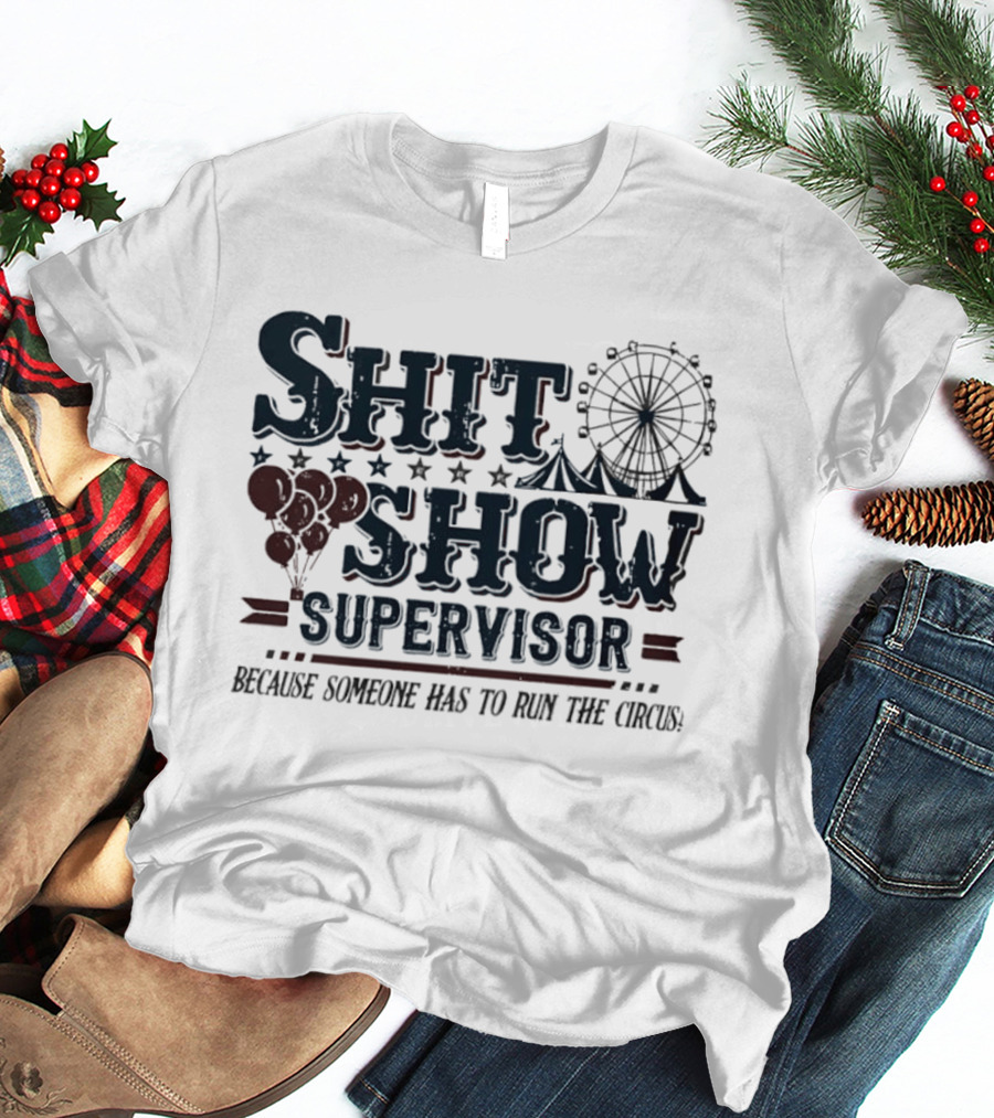 Shit Show Supervisor Because Someone Has To Run The Circus Ferris Wheel And Balloons T-Shirt