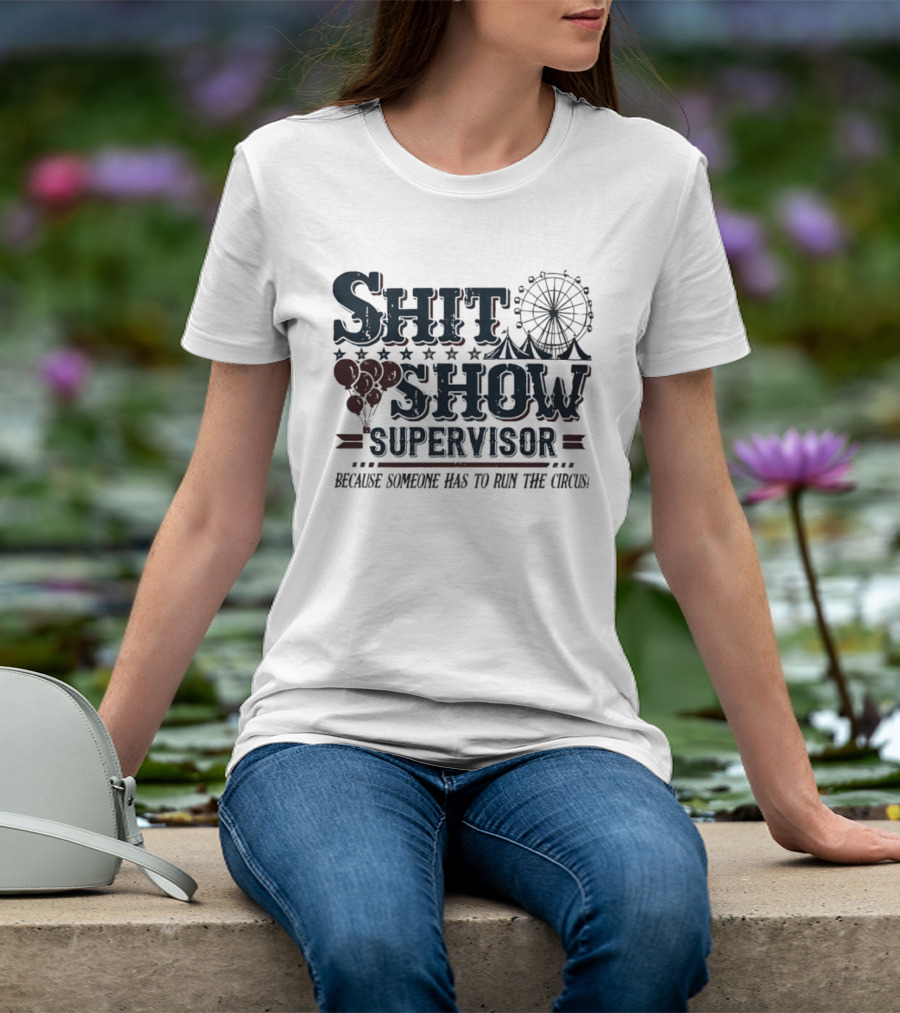 Shit Show Supervisor Because Someone Has To Run The Circus Ferris Wheel And Balloons T-Shirt