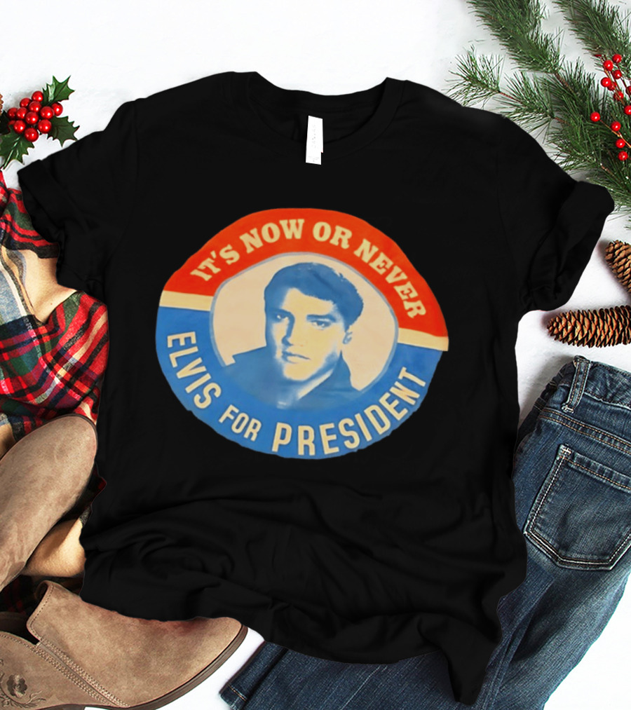 Elvis Presley It's Now Or Never For President T-Shirt
