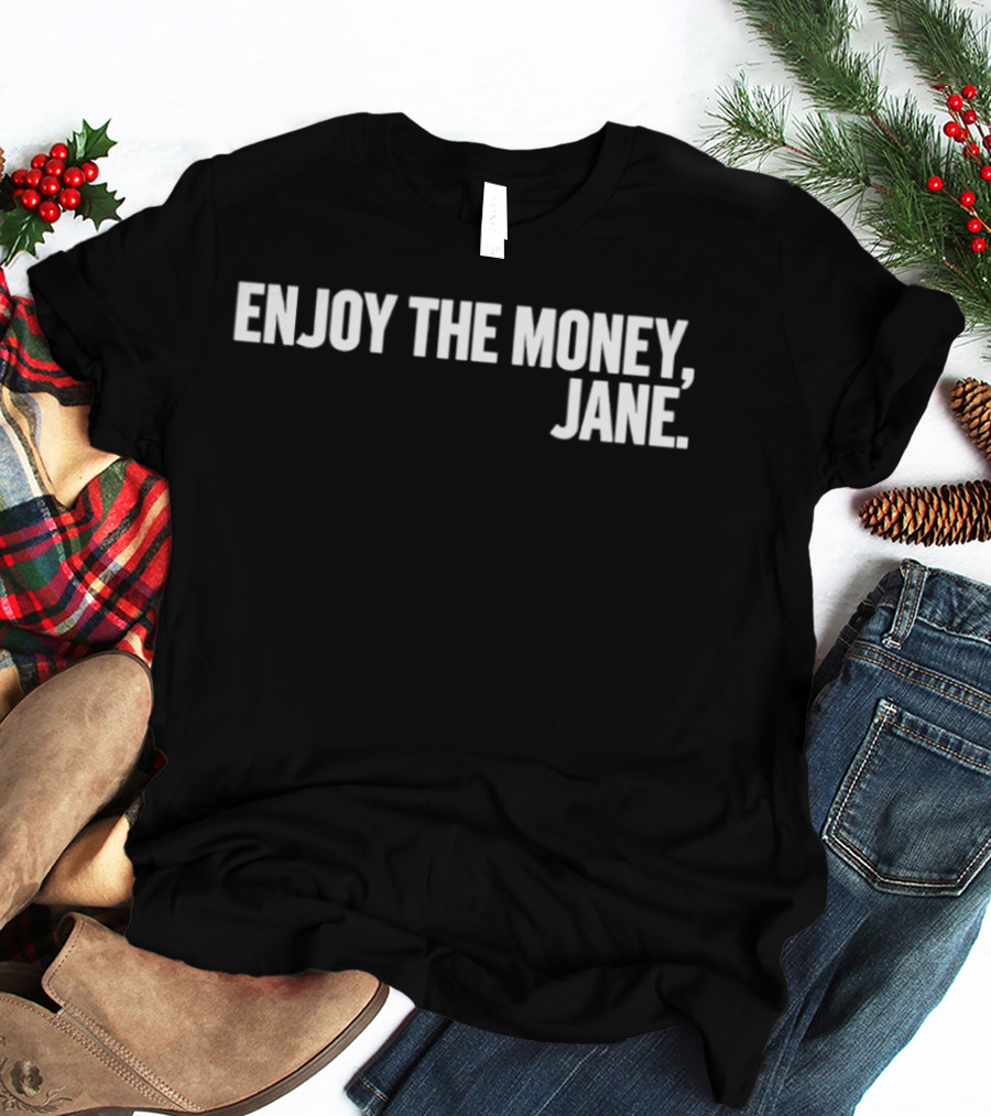 Enjoy The Money Jane Sarcastic Saying T-Shirt