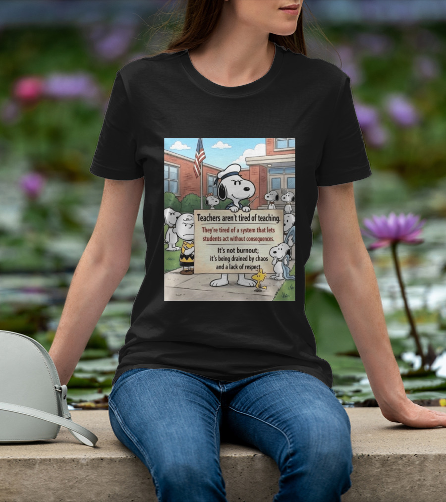 Snoopy Teachers Aren't Tired Of Teaching They're Tired Of A System That Lets Students Act Without Consequences Woodstock Chaos Lack Of Respect T-Shirt