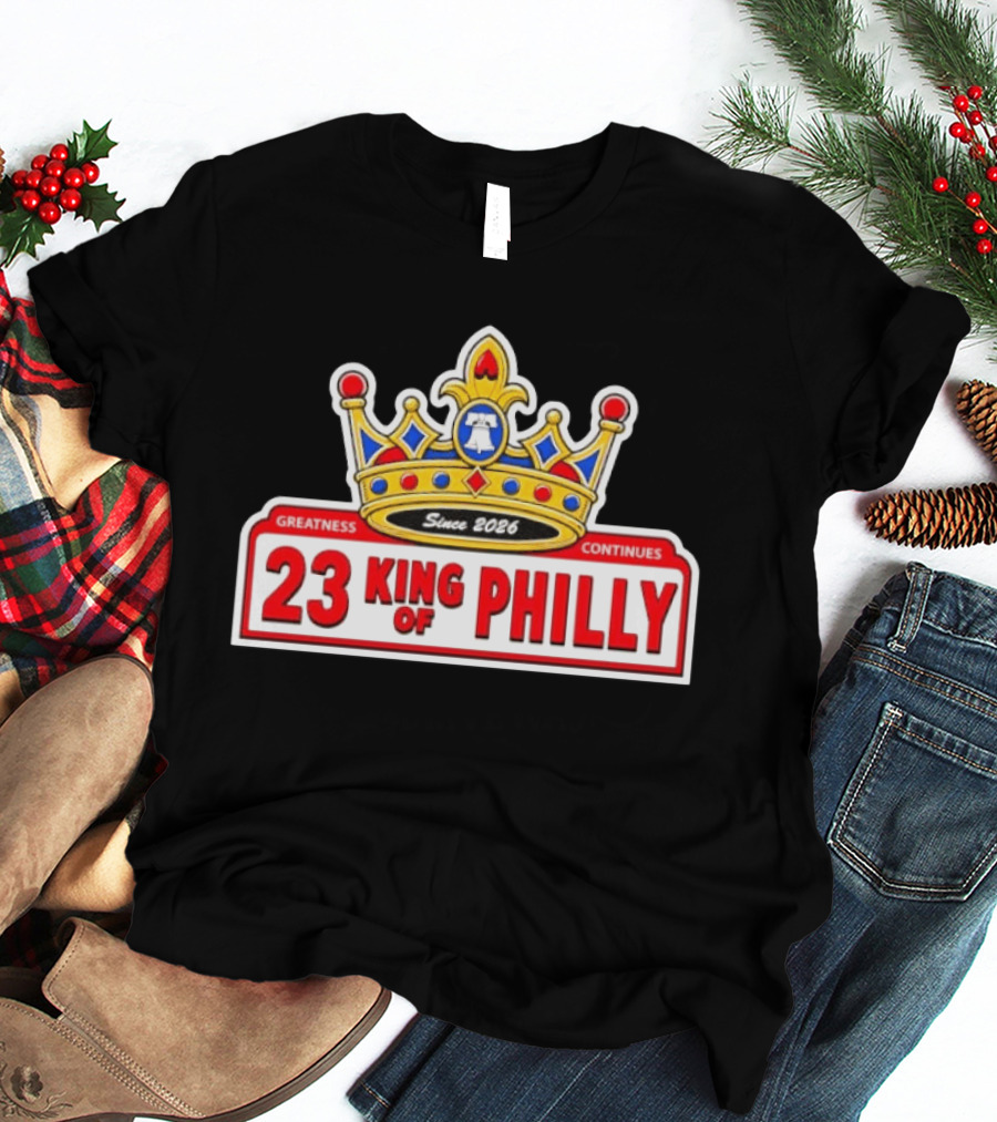 Greatness Continues 23 King Of Philly Since 2026 T-Shirt