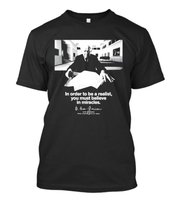 David Ben Gurion Quote In Order To Be A Realist You Must Believe In Miracles T-Shirt