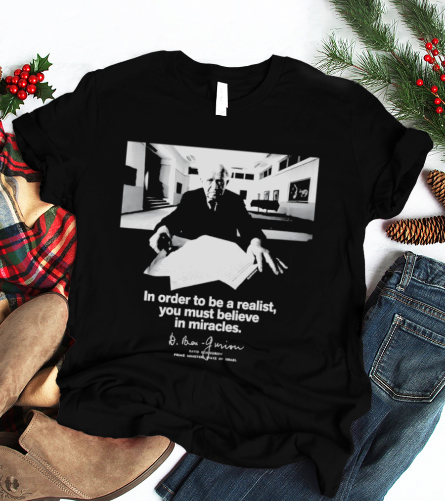 David Ben Gurion Quote In Order To Be A Realist You Must Believe In Miracles T-Shirt