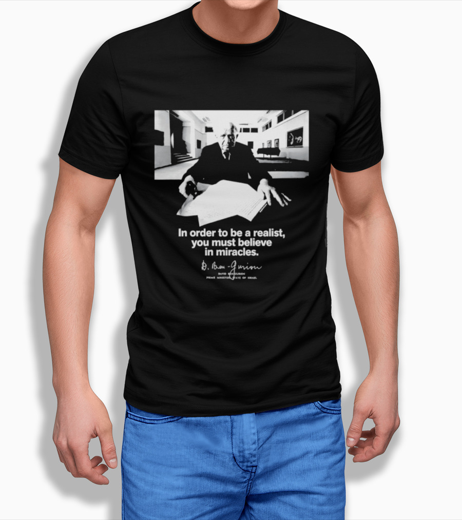 David Ben Gurion Quote In Order To Be A Realist You Must Believe In Miracles T-Shirt