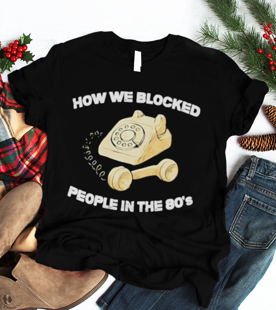 How We Blocked People In The 80s With Classic Rotary Telephone T-Shirt