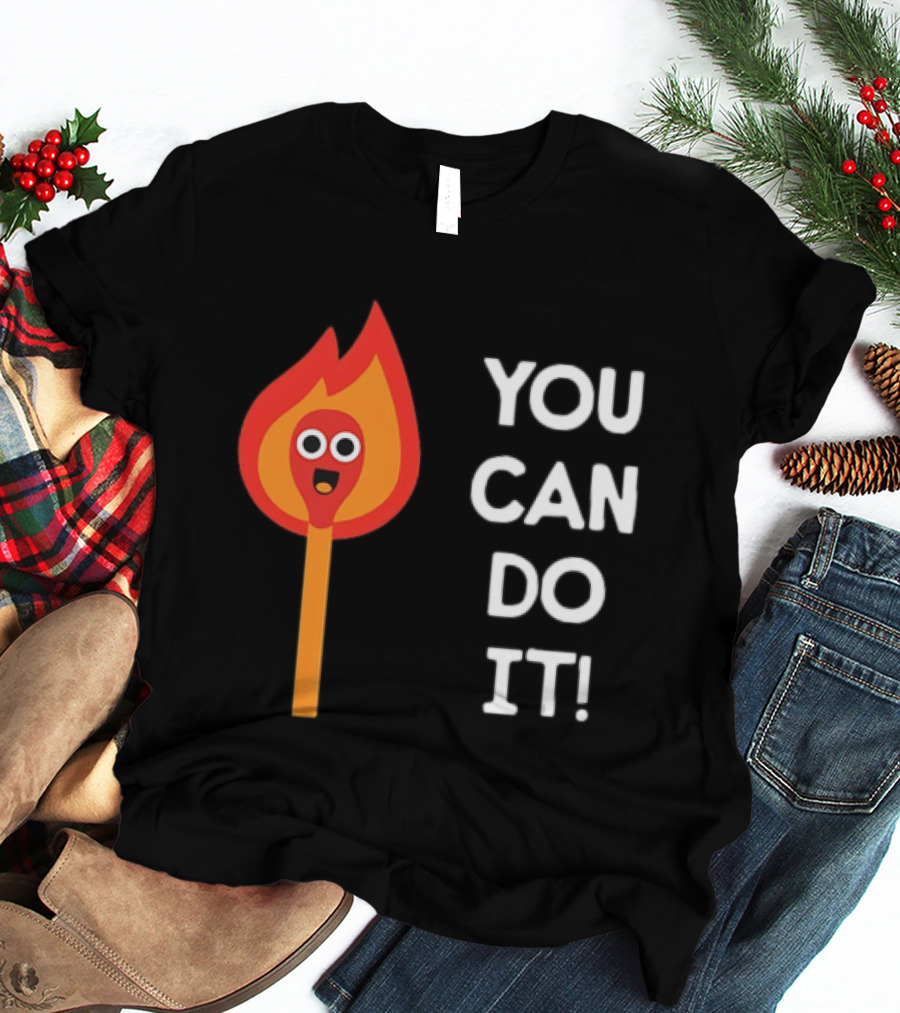 You Can Do It Matchstick Motivation Encouragement Burn Bright T-Shirt