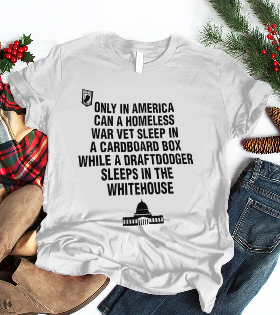 Only In America Can A Homeless War Vet Sleep In A Cardboard Box While A Draftdodger Sleeps In The Whitehouse T-Shirt