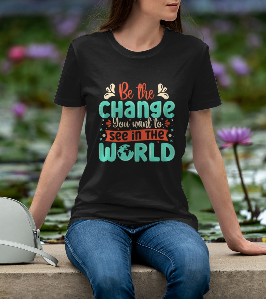 Be The Change You Want To See In The World Earth Motif Eco Friendly Message T-Shirt