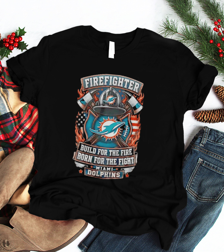 Firefighter Miami Dolphins Build For The Fire Born For The Fight T-Shirt