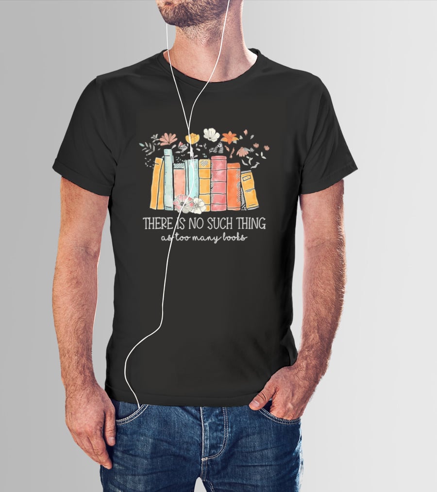 There Is No Such Thing As Too Many Books With Colorful Flowers And Books T-Shirt