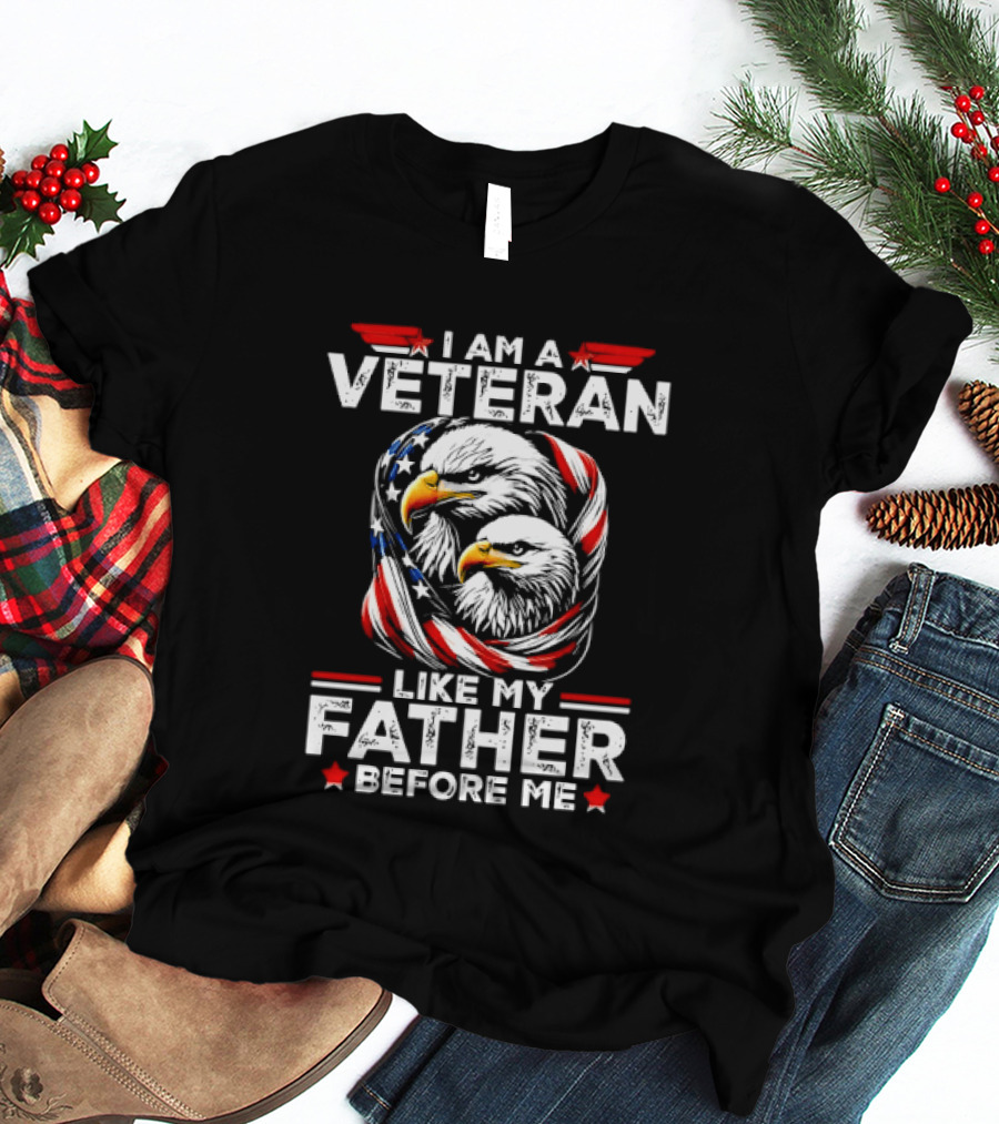 I Am A Veteran Like My Father Before Me Patriotic Eagles And American Flag T-Shirt