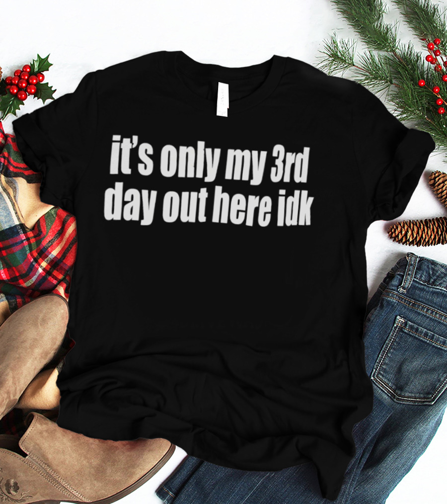It's Only My 3rd Day Out Here Idk Funny Sarcastic Saying T-Shirt