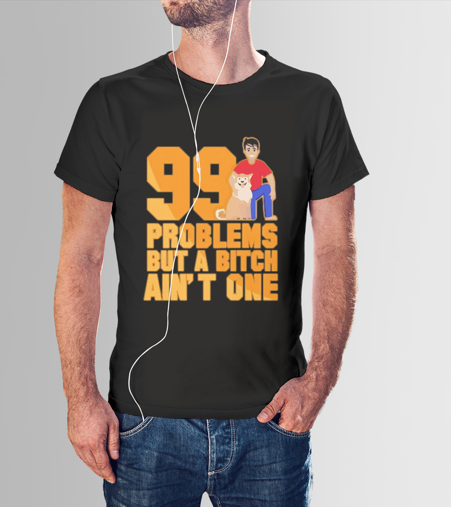 99 Problems But A Bitch Ain't One With Dog And Person T-Shirt