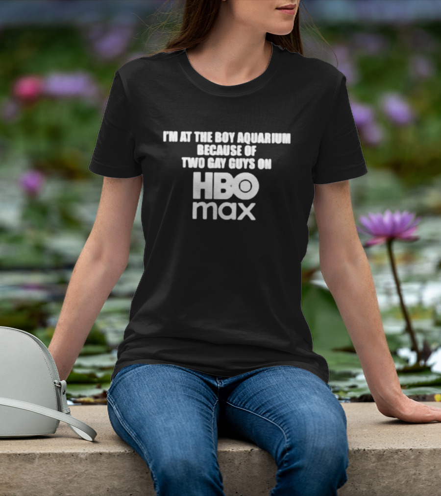 I'm At The Boy Aquarium Because Of Two Gay Guys On HBO Max T-Shirt