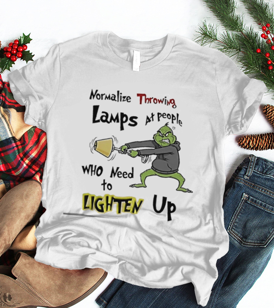 Normalize Throwing Lamps At People Who Need To Lighten Up Grinch Mood T-Shirt